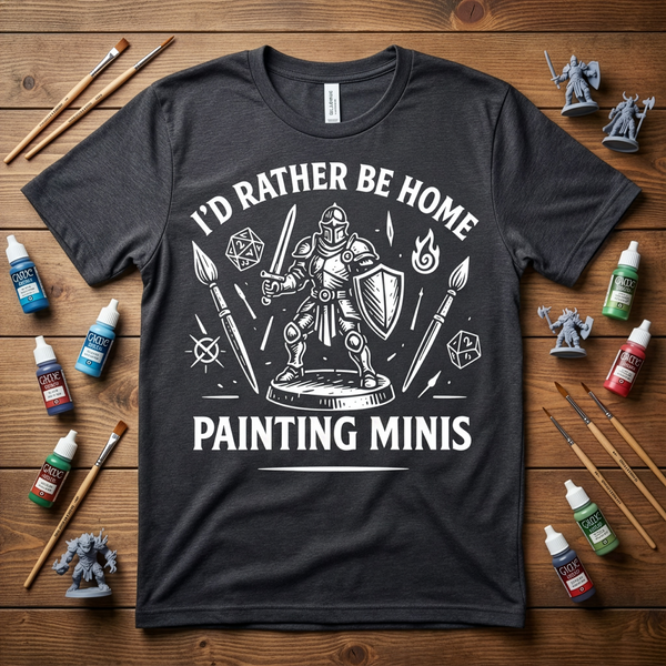 I'd Rather Be Home Painting Minis Fantasy Knight Miniature Painting Shirt